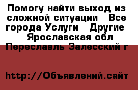 Помогу найти выход из сложной ситуации - Все города Услуги » Другие   . Ярославская обл.,Переславль-Залесский г.